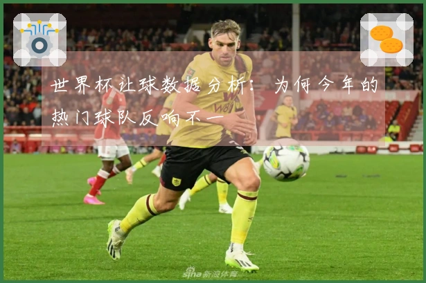世界杯让球数据分析：为何今年的热门球队反响不一