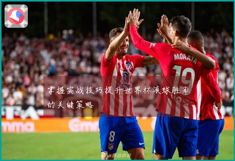 掌握实战技巧提升世界杯滚球胜率的关键策略