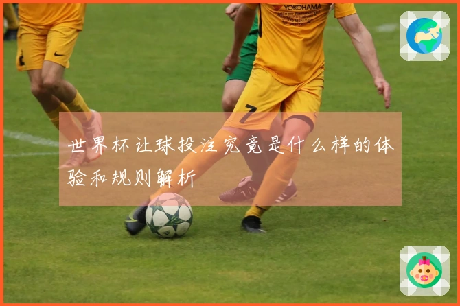世界杯让球投注究竟是什么样的体验和规则解析