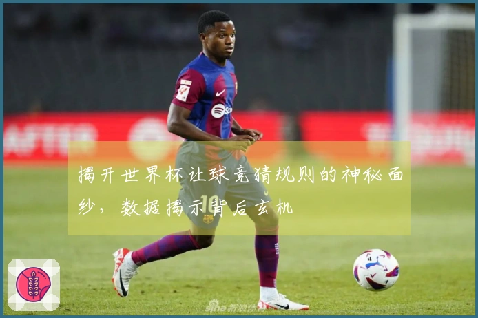 揭开世界杯让球竞猜规则的神秘面纱，数据揭示背后玄机
